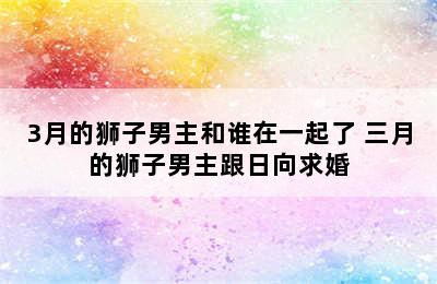 3月的狮子男主和谁在一起了 三月的狮子男主跟日向求婚